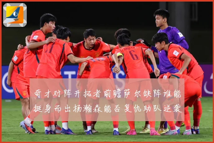 奇才对阵开拓者前瞻萨尔缺阵谁能挺身而出杨瀚森能否复仇助队逆袭专题观察-深度解析