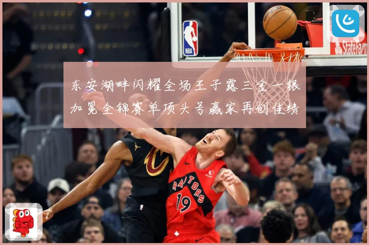 东安湖畔闪耀全场王子露三金一银加冕全锦赛单项头号赢家再创佳绩成长观察-深度解析