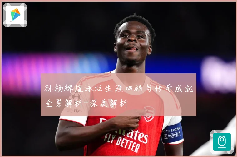 孙杨辉煌泳坛生涯回顾与传奇成就全景解析-深度解析