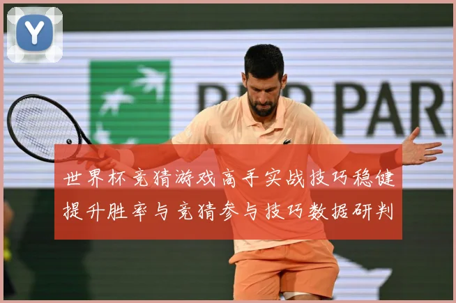 世界杯竞猜游戏高手实战技巧稳健提升胜率与竞猜参与技巧数据研判-深度解析