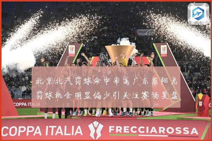 北京北汽罚球命中率高广东东阳光罚球机会明显偏少引关注赛场复盘-深度解析
