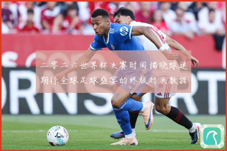 二零二六世界杯决赛时间揭晓球迷期待全球足球盛宴的终极对决数据研判-深度解析