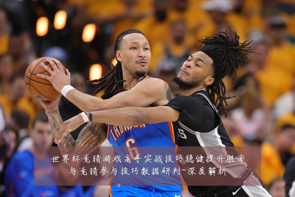 世界杯竞猜游戏高手实战技巧稳健提升胜率与竞猜参与技巧数据研判-深度解析