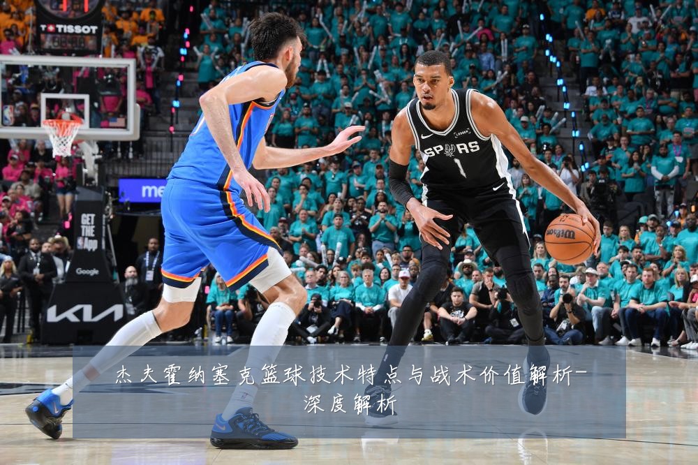 杰夫霍纳塞克篮球技术特点与战术价值解析-深度解析