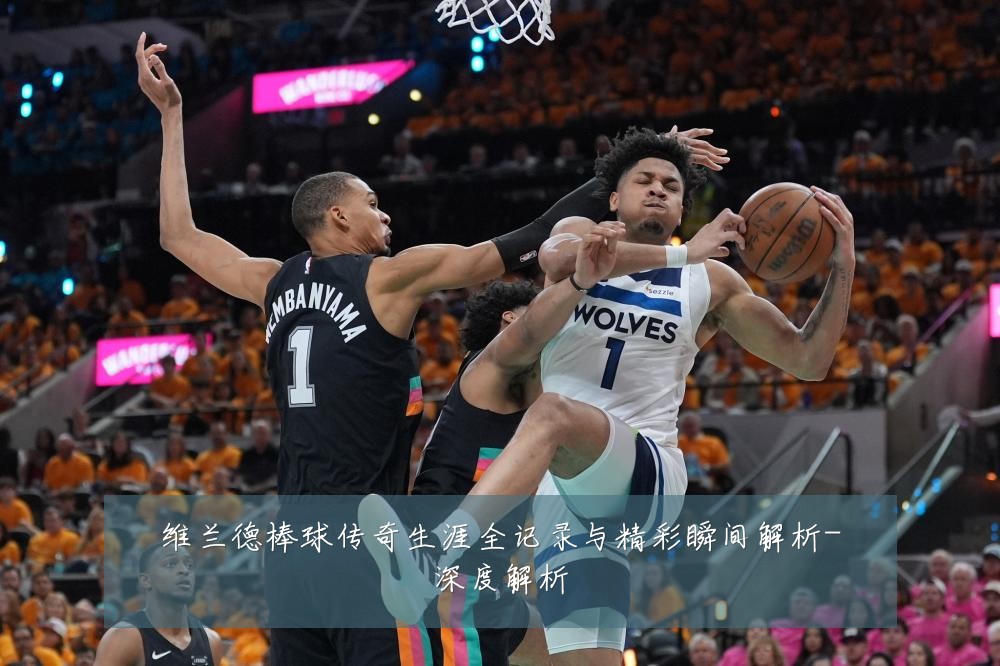 维兰德棒球传奇生涯全记录与精彩瞬间解析-深度解析
