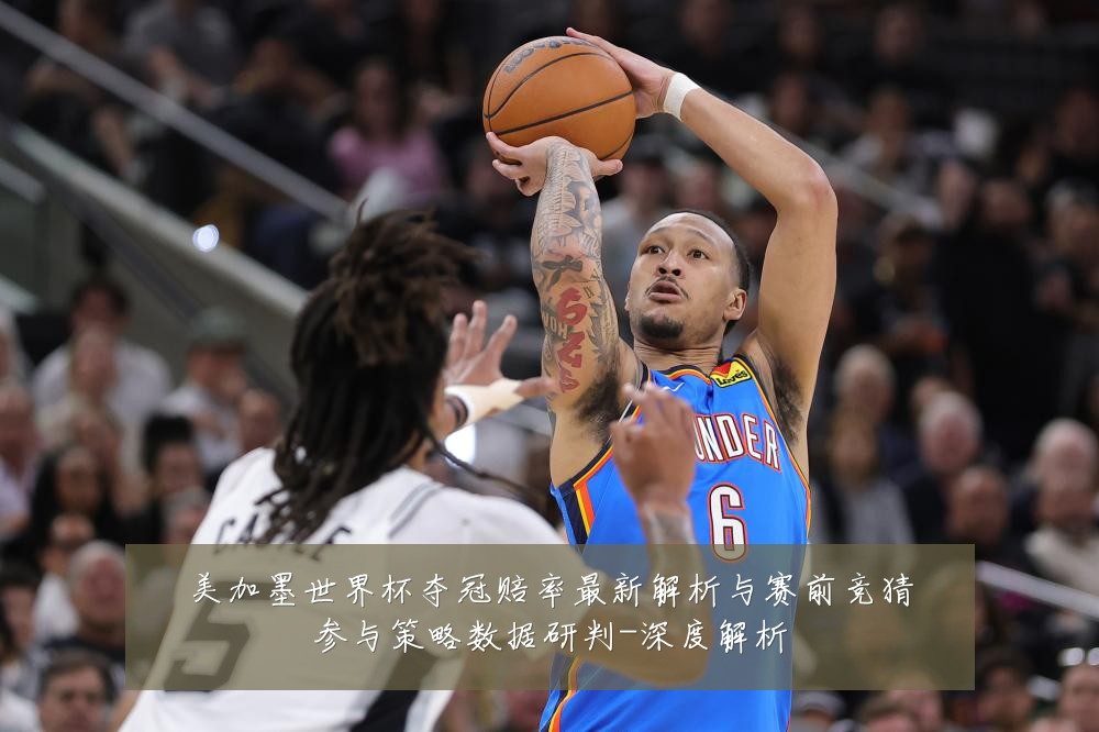 美加墨世界杯夺冠赔率最新解析与赛前竞猜参与策略数据研判-深度解析