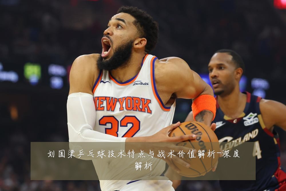 刘国梁乒乓球技术特点与战术价值解析-深度解析