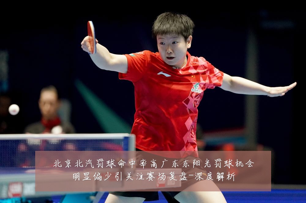 北京北汽罚球命中率高广东东阳光罚球机会明显偏少引关注赛场复盘-深度解析